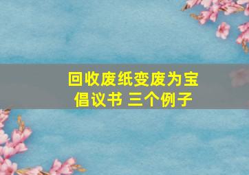 回收废纸变废为宝倡议书 三个例子